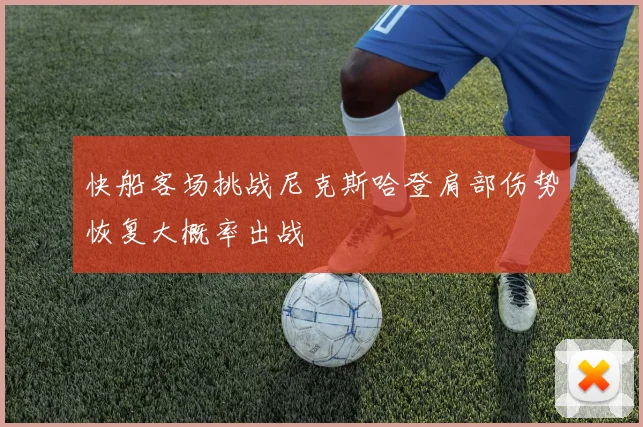 快船客场挑战尼克斯哈登肩部伤势恢复大概率出战