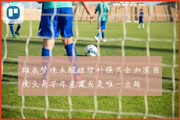 雄鹿梦境未醒继续补强只会加深困境交易字母重建或是唯一出路