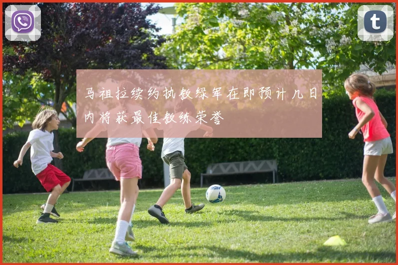 马祖拉续约执教绿军在即预计几日内将获最佳教练荣誉