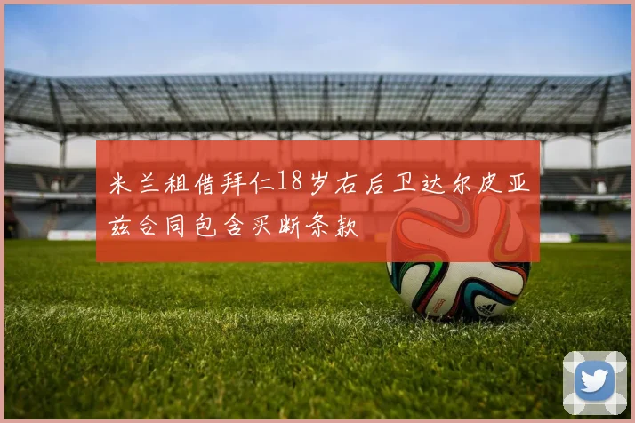 米兰租借拜仁18岁右后卫达尔皮亚兹合同包含买断条款