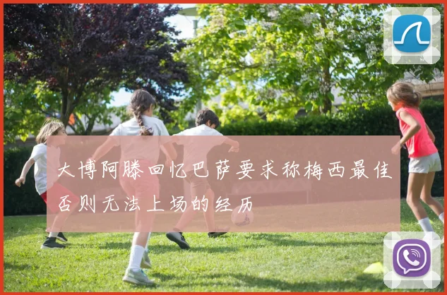 大博阿滕回忆巴萨要求称梅西最佳否则无法上场的经历
