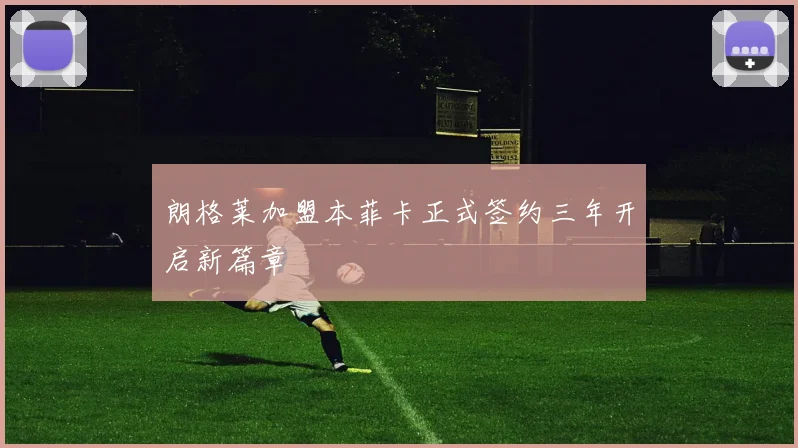 朗格莱加盟本菲卡正式签约三年开启新篇章