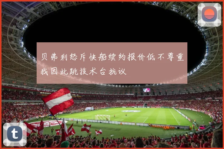 贝弗利怒斥快船续约报价低不尊重我因此跳技术台抗议