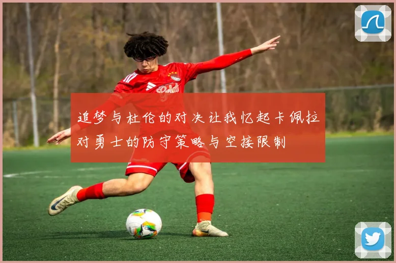 追梦与杜伦的对决让我忆起卡佩拉对勇士的防守策略与空接限制