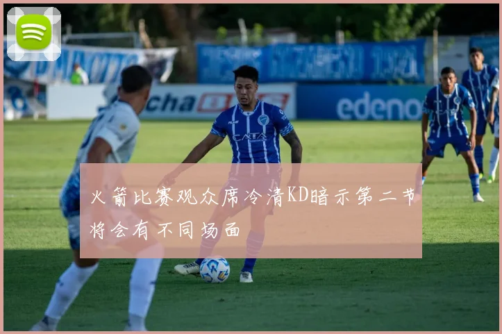 火箭比赛观众席冷清KD暗示第二节将会有不同场面