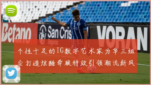 个性十足的IG数字艺术家为华三组合打造炫酷牵狼特效引领潮流新风尚